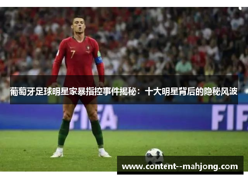 葡萄牙足球明星家暴指控事件揭秘：十大明星背后的隐秘风波