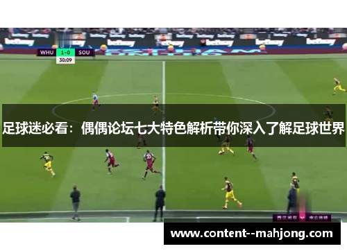足球迷必看:偶偶论坛七大特色解析带你深入了解足球世界 足球迷必看:偶偶论坛七大特色解析带你深入了解足球世界