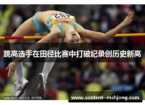 跳高选手在田径比赛中打破纪录创历史新高 跳高选手在田径比赛中打破纪录创历史新高