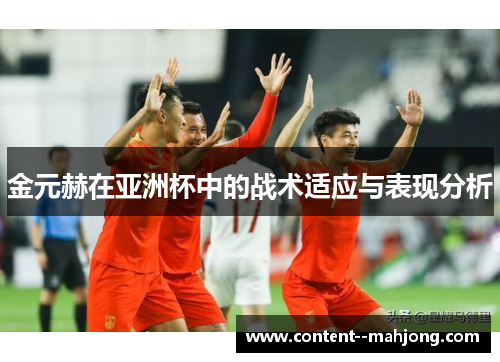 金元赫在亚洲杯中的战术适应与表现分析 金元赫在亚洲杯中的战术适应与表现分析