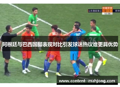 阿根廷与巴西国脚表现对比引发球迷热议谁更具优势 阿根廷与巴西国脚表现对比引发球迷热议谁更具优势