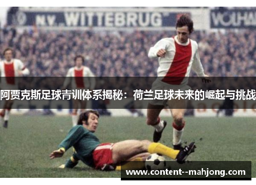阿贾克斯足球青训体系揭秘:荷兰足球未来的崛起与挑战 阿贾克斯足球青训体系揭秘:荷兰足球未来的崛起与挑战