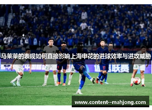 马莱莱的表现如何直接影响上海申花的进球效率与进攻威胁