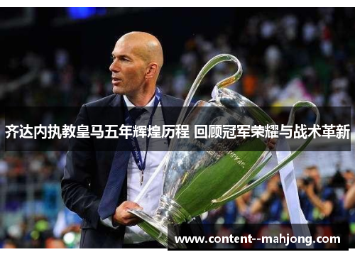 齐达内执教皇马五年辉煌历程 回顾冠军荣耀与战术革新