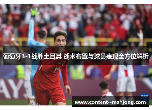 葡萄牙3-1战胜土耳其 战术布置与球员表现全方位解析 葡萄牙3-1战胜土耳其 战术布置与球员表现全方位解析