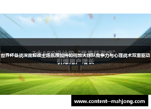 世界杯备战深度解读主场氛围加持如何放大球队竞争力与心理战术双重驱动