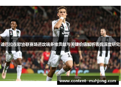 迪巴拉在欧协联赛场进攻端多维贡献与关键价值解析表现深度研究 迪巴拉在欧协联赛场进攻端多维贡献与关键价值解析表现深度研究