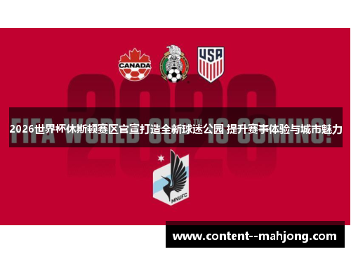 2026世界杯休斯顿赛区官宣打造全新球迷公园 提升赛事体验与城市魅力