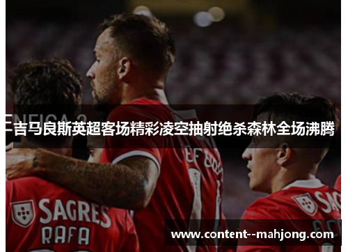 吉马良斯英超客场精彩凌空抽射绝杀森林全场沸腾 吉马良斯英超客场精彩凌空抽射绝杀森林全场沸腾