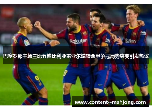巴塞罗那主场三比五遭比利亚雷亚尔逆转西甲争冠局势突变引发热议