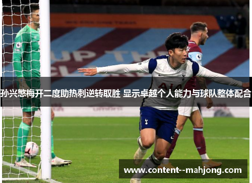 孙兴慜梅开二度助热刺逆转取胜 显示卓越个人能力与球队整体配合 孙兴慜梅开二度助热刺逆转取胜 显示卓越个人能力与球队整体配合