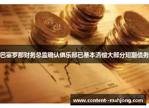 巴塞罗那财务总监确认俱乐部已基本清偿大部分短期债务 巴塞罗那财务总监确认俱乐部已基本清偿大部分短期债务