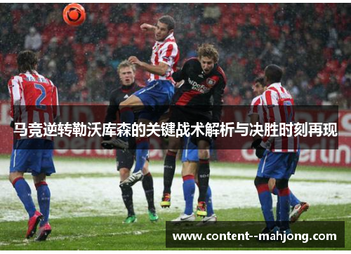 马竞逆转勒沃库森的关键战术解析与决胜时刻再现