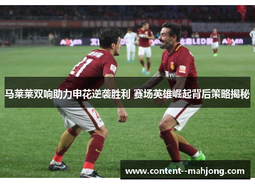 马莱莱双响助力申花逆袭胜利 赛场英雄崛起背后策略揭秘