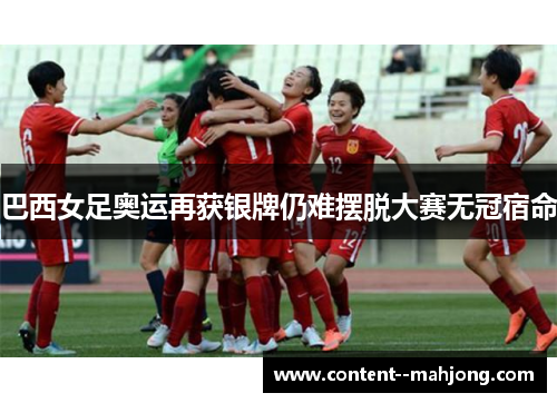 巴西女足奥运再获银牌仍难摆脱大赛无冠宿命