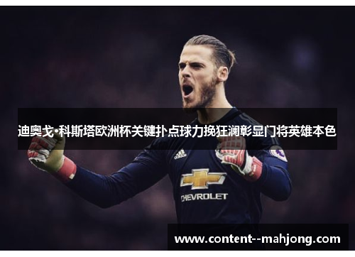 迪奥戈·科斯塔欧洲杯关键扑点球力挽狂澜彰显门将英雄本色 迪奥戈·科斯塔欧洲杯关键扑点球力挽狂澜彰显门将英雄本色