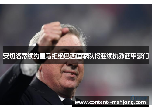安切洛蒂续约皇马拒绝巴西国家队将继续执教西甲豪门 安切洛蒂续约皇马拒绝巴西国家队将继续执教西甲豪门