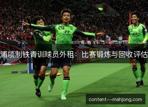 浦项制铁青训球员外租：比赛锻炼与回收评估