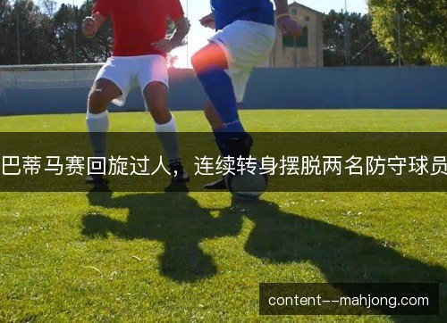 巴蒂马赛回旋过人，连续转身摆脱两名防守球员