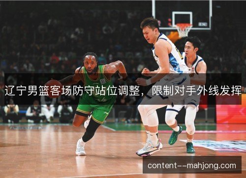 辽宁男篮客场防守站位调整，限制对手外线发挥