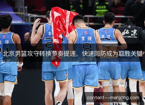 北京男篮攻守转换节奏提速，快速回防成为取胜关键